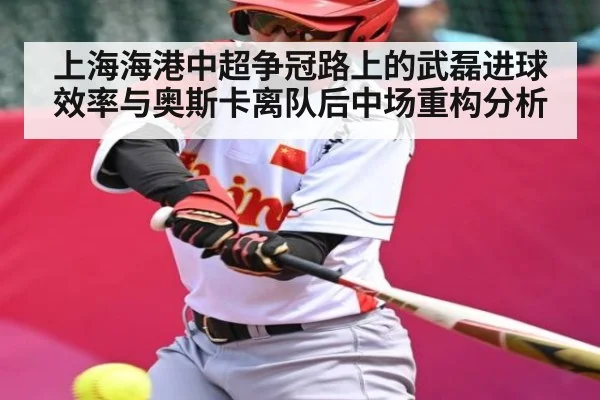 上海海港中超争冠路上的武磊进球效率与奥斯卡离队后中场重构分析