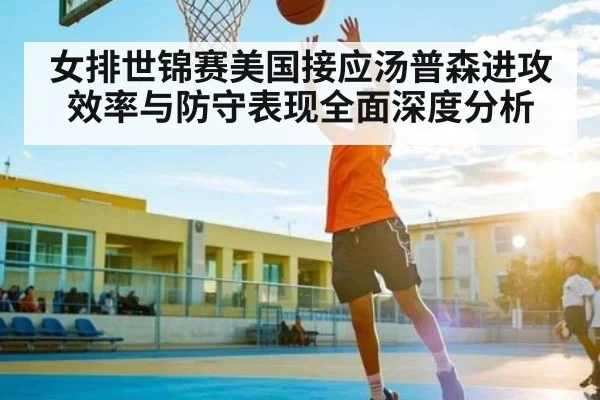 女排世锦赛美国接应汤普森进攻效率与防守表现全面深度分析