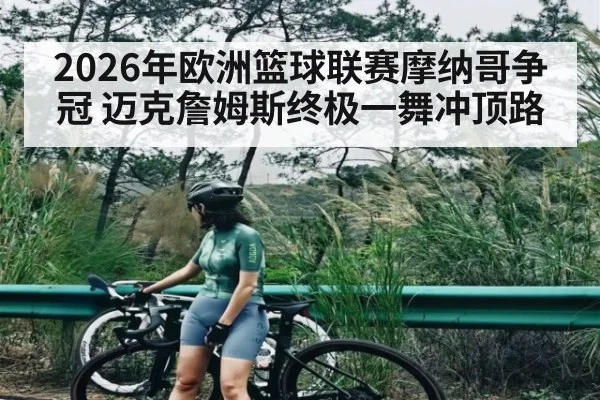 2026年欧洲篮球联赛摩纳哥争冠 迈克詹姆斯终极一舞冲顶路