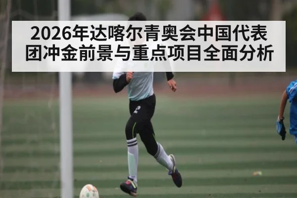 2026年达喀尔青奥会中国代表团冲金前景与重点项目全面分析